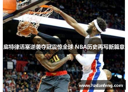 底特律活塞逆袭夺冠震惊全球 NBA历史再写新篇章