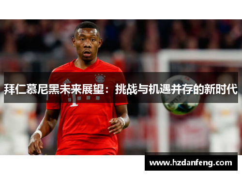 拜仁慕尼黑未来展望：挑战与机遇并存的新时代