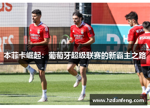 本菲卡崛起：葡萄牙超级联赛的新霸主之路