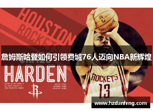 詹姆斯哈登如何引领费城76人迈向NBA新辉煌