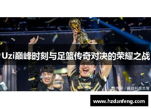 Uzi巅峰时刻与足篮传奇对决的荣耀之战